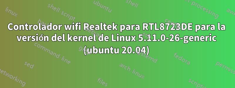 Controlador wifi Realtek para RTL8723DE para la versión del kernel de Linux 5.11.0-26-generic (ubuntu 20.04)