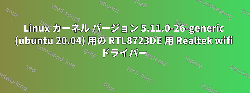 Linux カーネル バージョン 5.11.0-26-generic (ubuntu 20.04) 用の RTL8723DE 用 Realtek wifi ドライバー