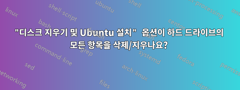 "디스크 지우기 및 Ubuntu 설치" 옵션이 하드 드라이브의 모든 항목을 삭제/지우나요?