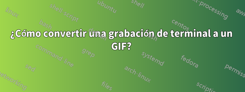 ¿Cómo convertir una grabación de terminal a un GIF?