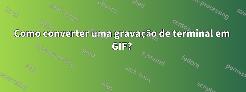 Como converter uma gravação de terminal em GIF?