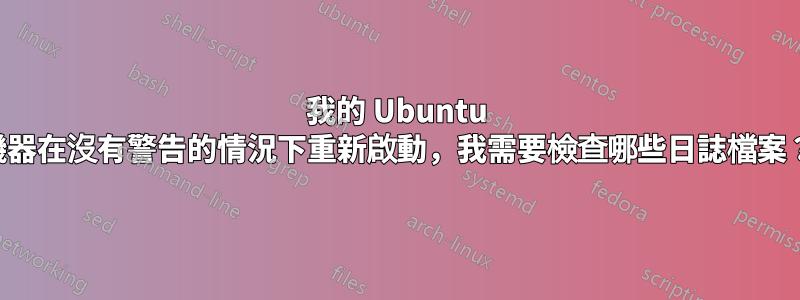 我的 Ubuntu 機器在沒有警告的情況下重新啟動，我需要檢查哪些日誌檔案？