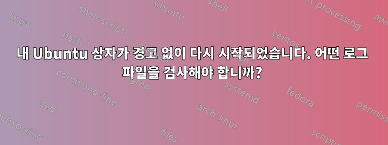 내 Ubuntu 상자가 경고 없이 다시 시작되었습니다. 어떤 로그 파일을 검사해야 합니까?