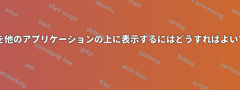 ドックを他のアプリケーションの上に表示するにはどうすればよいですか?