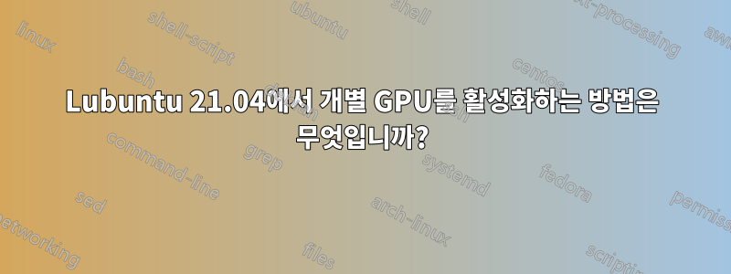 Lubuntu 21.04에서 개별 GPU를 활성화하는 방법은 무엇입니까?