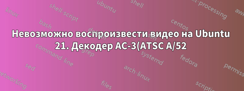 Невозможно воспроизвести видео на Ubuntu 21. Декодер AC-3(ATSC A/52), декодер MPEG-4 AAC. Для воспроизведения этого файла требуется декодер H.264High profile