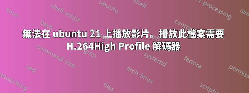 無法在 ubuntu 21 上播放影片。播放此檔案需要 H.264High Profile 解碼器