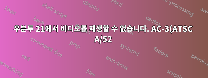 우분투 21에서 비디오를 재생할 수 없습니다. AC-3(ATSC A/52) 디코더, MPEG-4 AAC 디코더. 이 파일을 재생하려면 H.264하이 프로파일 디코더가 필요합니다.