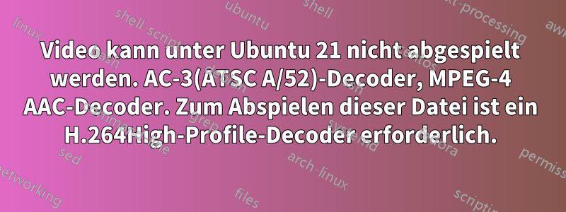 Video kann unter Ubuntu 21 nicht abgespielt werden. AC-3(ATSC A/52)-Decoder, MPEG-4 AAC-Decoder. Zum Abspielen dieser Datei ist ein H.264High-Profile-Decoder erforderlich.