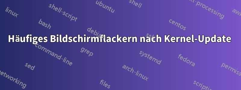 Häufiges Bildschirmflackern nach Kernel-Update