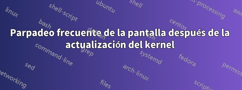 Parpadeo frecuente de la pantalla después de la actualización del kernel