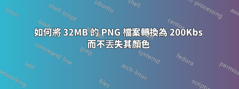 如何將 32MB 的 PNG 檔案轉換為 200Kbs 而不丟失其顏色