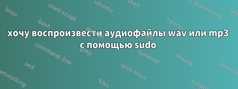 хочу воспроизвести аудиофайлы wav или mp3 с помощью sudo