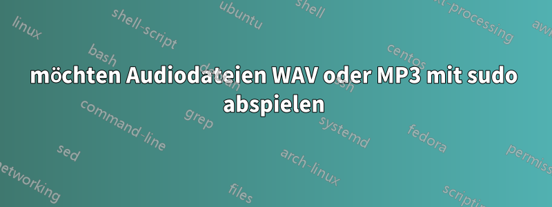 möchten Audiodateien WAV oder MP3 mit sudo abspielen