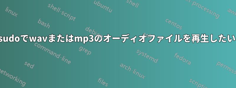 sudoでwavまたはmp3のオーディオファイルを再生したい