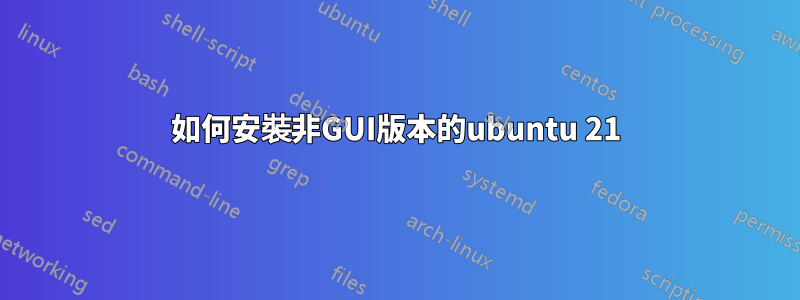 如何安裝非GUI版本的ubuntu 21