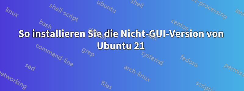 So installieren Sie die Nicht-GUI-Version von Ubuntu 21