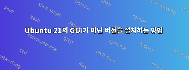 Ubuntu 21의 GUI가 아닌 버전을 설치하는 방법