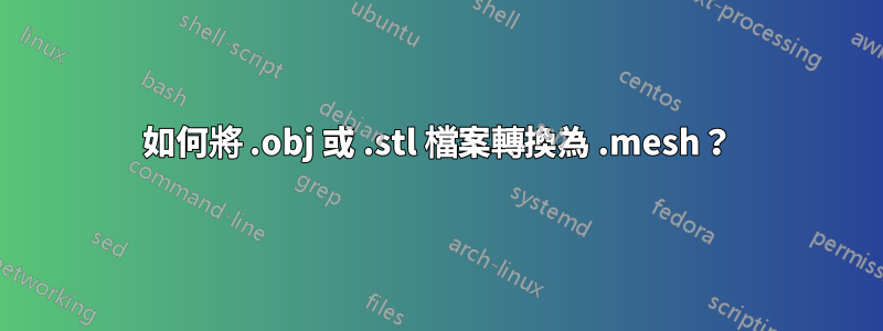 如何將 .obj 或 .stl 檔案轉換為 .mesh？