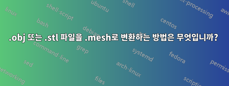 .obj 또는 .stl 파일을 .mesh로 변환하는 방법은 무엇입니까?