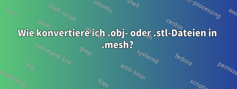 Wie konvertiere ich .obj- oder .stl-Dateien in .mesh?