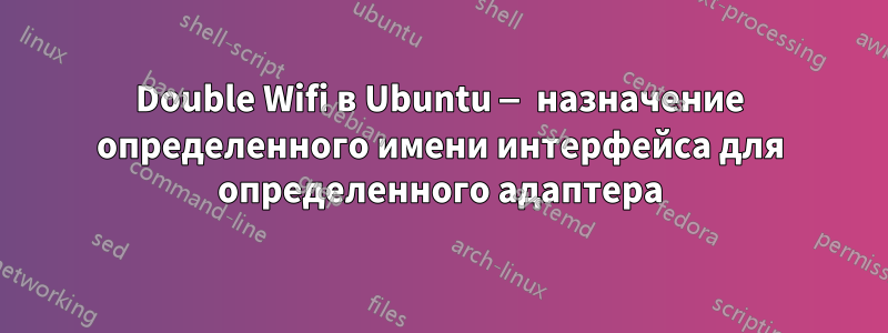 Double Wifi в Ubuntu — назначение определенного имени интерфейса для определенного адаптера