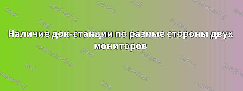 Наличие док-станции по разные стороны двух мониторов