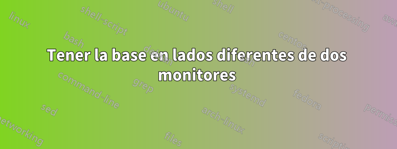 Tener la base en lados diferentes de dos monitores