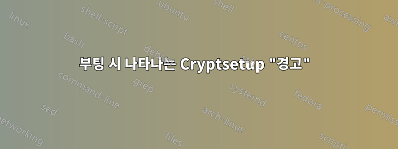 부팅 시 나타나는 Cryptsetup "경고"