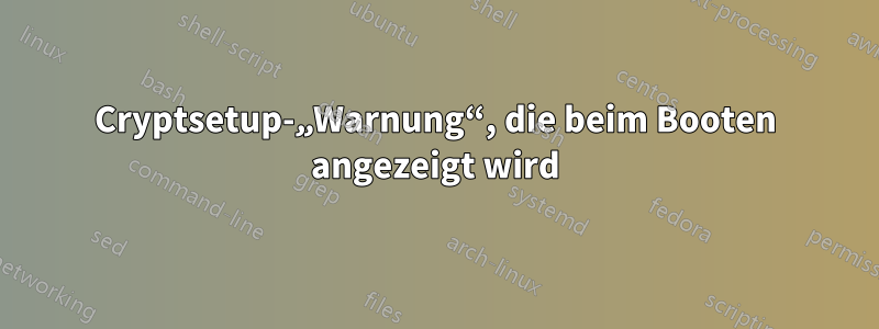 Cryptsetup-„Warnung“, die beim Booten angezeigt wird