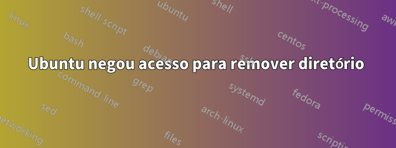 Ubuntu negou acesso para remover diretório