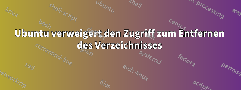 Ubuntu verweigert den Zugriff zum Entfernen des Verzeichnisses