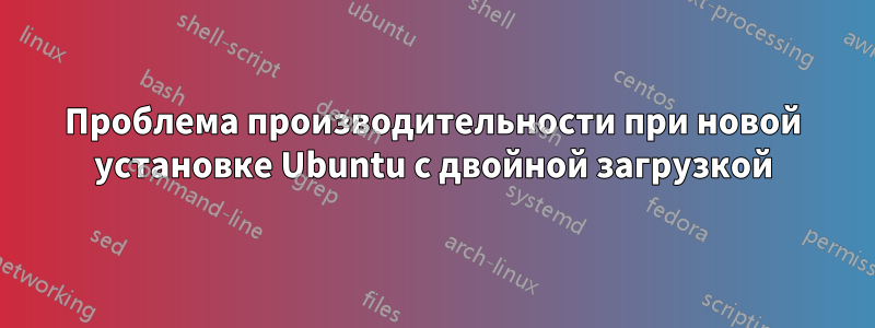 Проблема производительности при новой установке Ubuntu с двойной загрузкой