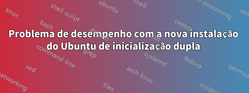 Problema de desempenho com a nova instalação do Ubuntu de inicialização dupla