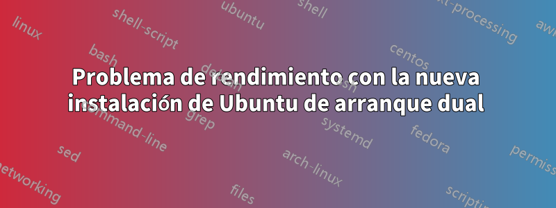 Problema de rendimiento con la nueva instalación de Ubuntu de arranque dual