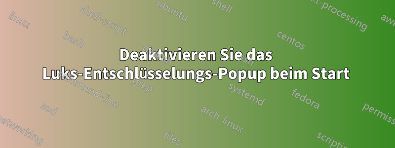 Deaktivieren Sie das Luks-Entschlüsselungs-Popup beim Start