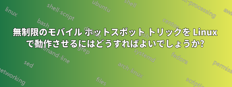 無制限のモバイル ホットスポット トリックを Linux で動作させるにはどうすればよいでしょうか?