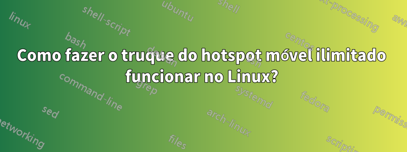 Como fazer o truque do hotspot móvel ilimitado funcionar no Linux?