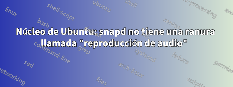 Núcleo de Ubuntu: snapd no tiene una ranura llamada "reproducción de audio"