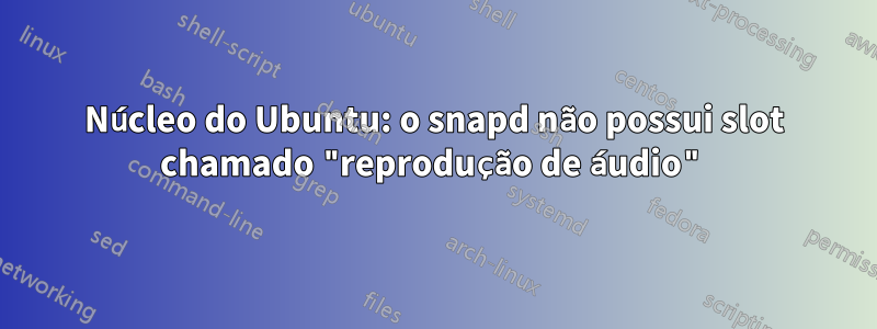 Núcleo do Ubuntu: o snapd não possui slot chamado "reprodução de áudio"