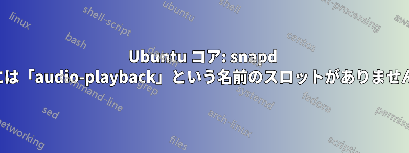 Ubuntu コア: snapd には「audio-playback」という名前のスロットがありません