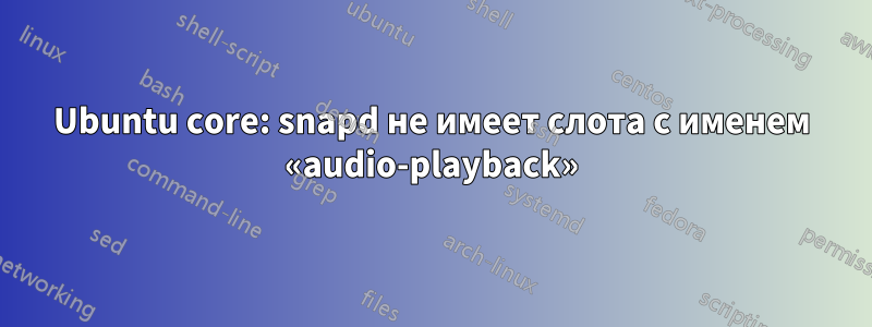 Ubuntu core: snapd не имеет слота с именем «audio-playback»