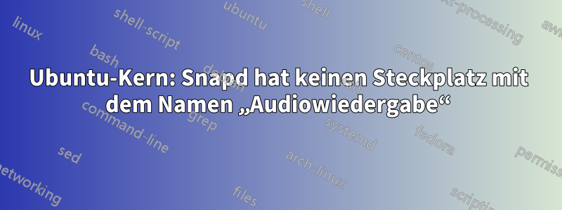 Ubuntu-Kern: Snapd hat keinen Steckplatz mit dem Namen „Audiowiedergabe“