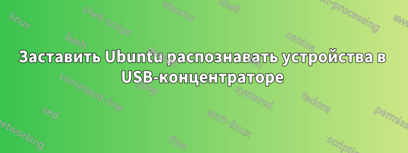 Заставить Ubuntu распознавать устройства в USB-концентраторе