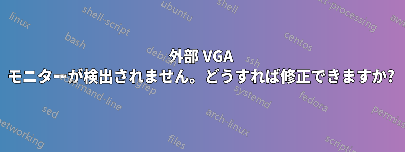 外部 VGA モニターが検出されません。どうすれば修正できますか?