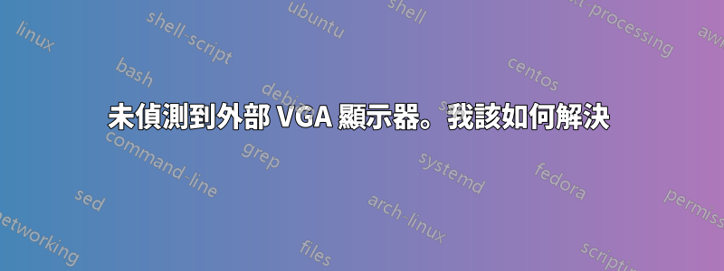 未偵測到外部 VGA 顯示器。我該如何解決