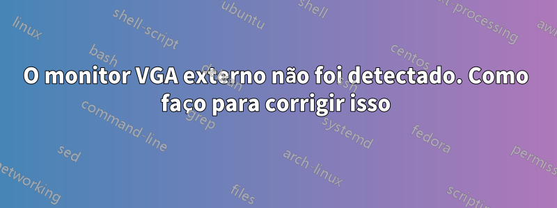 O monitor VGA externo não foi detectado. Como faço para corrigir isso