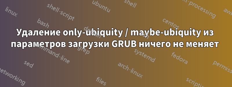 Удаление only-ubiquity / maybe-ubiquity из параметров загрузки GRUB ничего не меняет