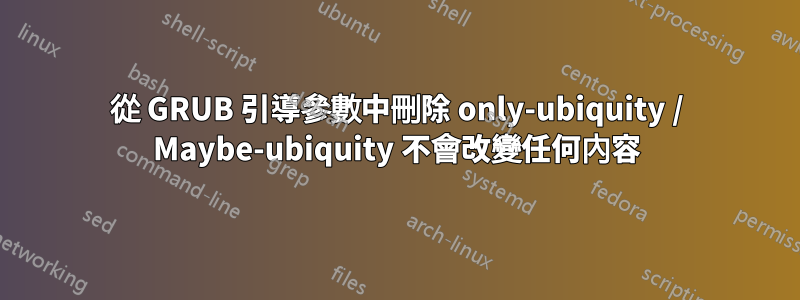 從 GRUB 引導參數中刪除 only-ubiquity / Maybe-ubiquity 不會改變任何內容