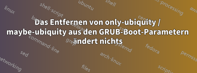 Das Entfernen von only-ubiquity / maybe-ubiquity aus den GRUB-Boot-Parametern ändert nichts